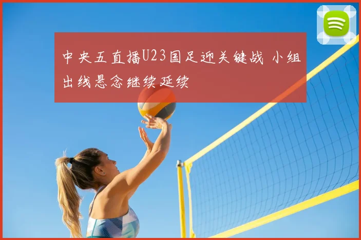 中央五直播U23国足迎关键战 小组出线悬念继续延续