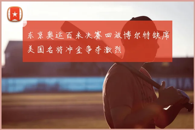 东京奥运百米决赛回放博尔特缺席美国名将冲金争夺激烈