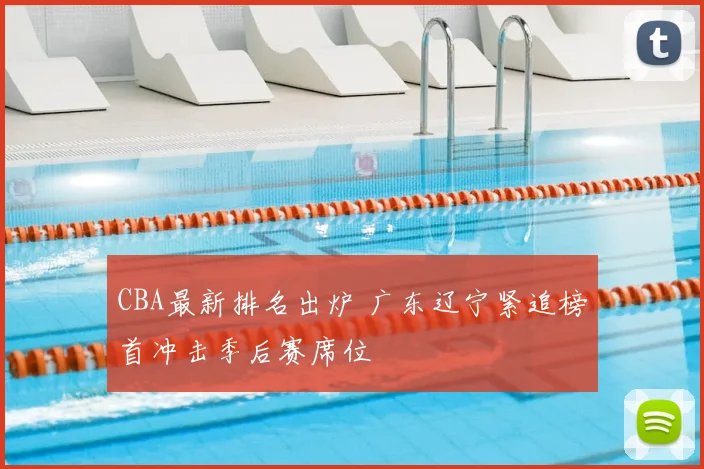 CBA最新排名出炉 广东辽宁紧追榜首冲击季后赛席位