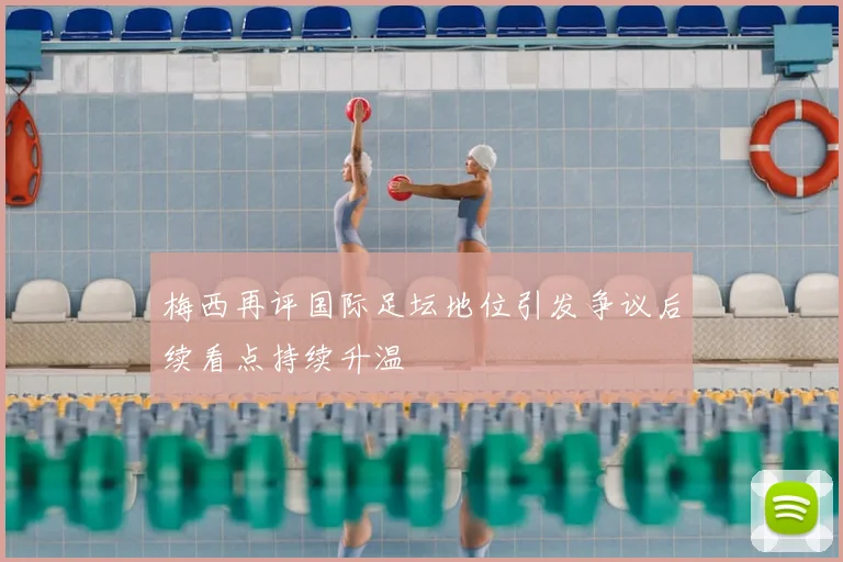 梅西再评国际足坛地位引发争议后续看点持续升温