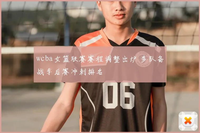 wcba女篮联赛赛程调整出炉 多队备战季后赛冲刺排名