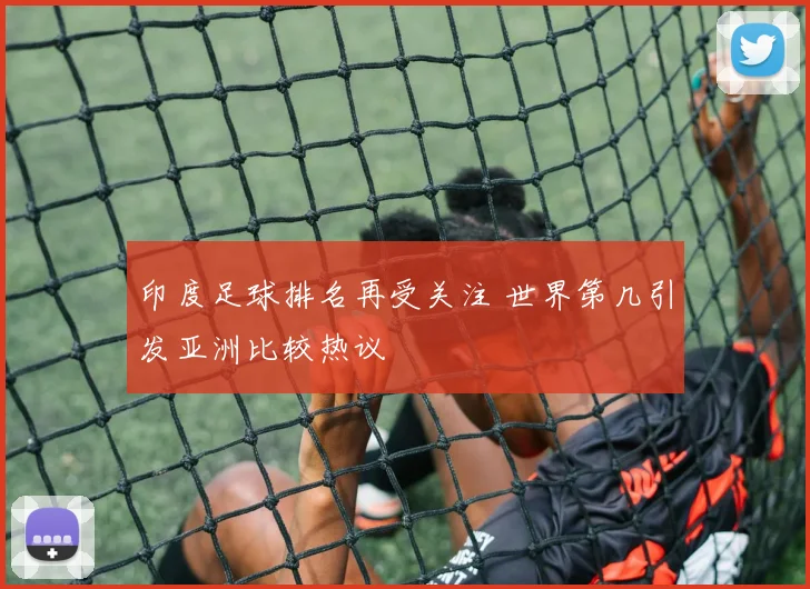 印度足球排名再受关注 世界第几引发亚洲比较热议