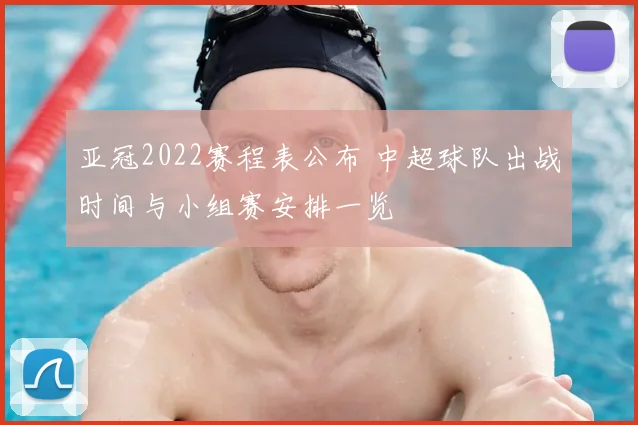 亚冠2022赛程表公布 中超球队出战时间与小组赛安排一览