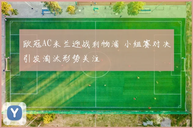 欧冠AC米兰迎战利物浦 小组赛对决引发淘汰形势关注
