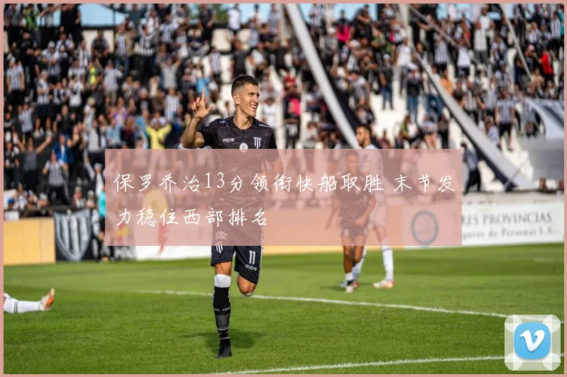 保罗乔治13分领衔快船取胜 末节发力稳住西部排名