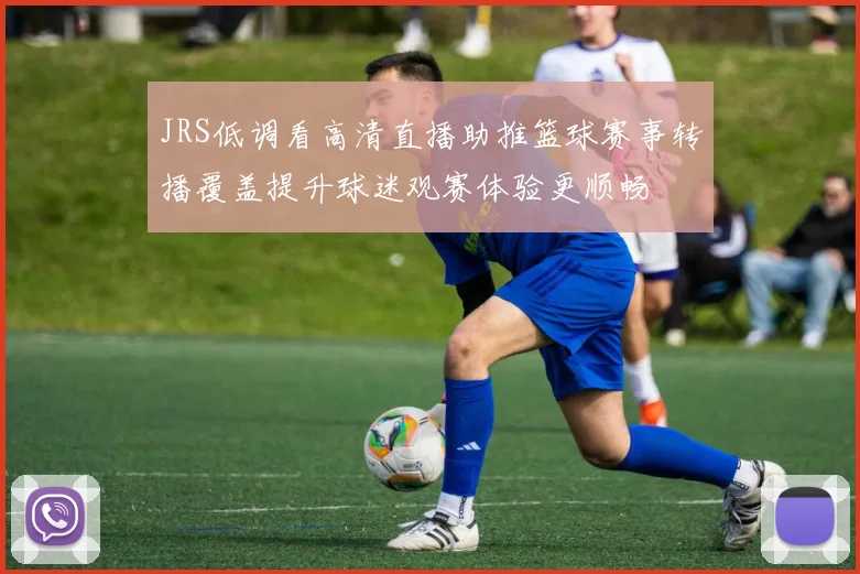 JRS低调看高清直播助推篮球赛事转播覆盖提升球迷观赛体验更顺畅