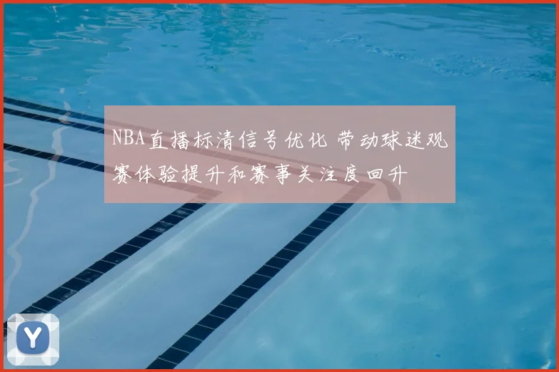 NBA直播标清信号优化 带动球迷观赛体验提升和赛事关注度回升