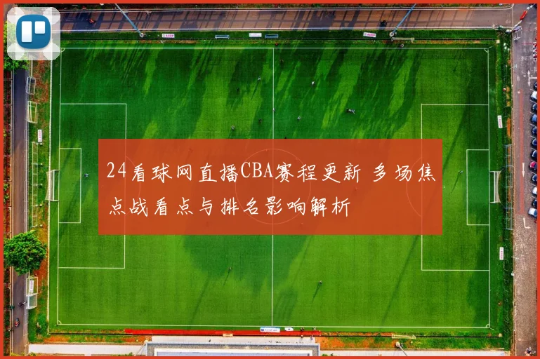 24看球网直播CBA赛程更新 多场焦点战看点与排名影响解析