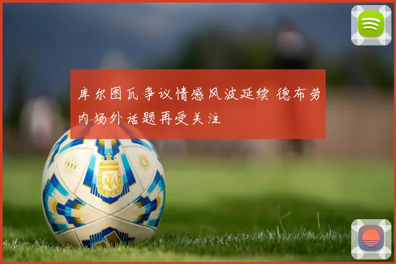 库尔图瓦争议情感风波延续 德布劳内场外话题再受关注
