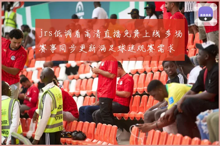 jrs低调看高清直播免费上线 多场赛事同步更新满足球迷观赛需求