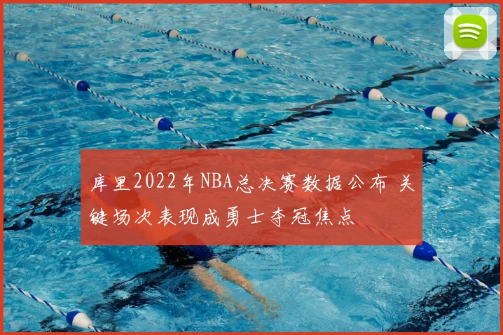 库里2022年NBA总决赛数据公布 关键场次表现成勇士夺冠焦点